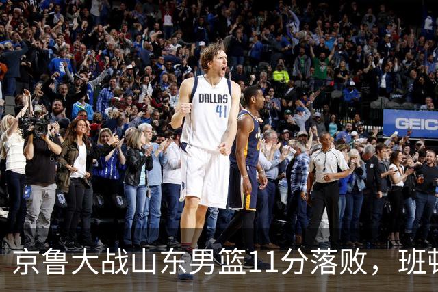 京鲁大战山东男篮11分落败，班顿只得1分，被弃用已经是势在必行