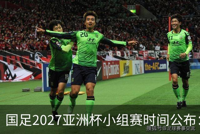 国足2027亚洲杯小组赛时间公布：三场比赛均在北京时间21:30开球