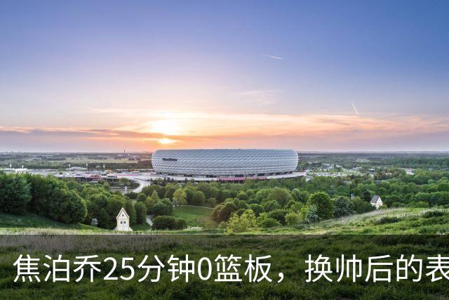 焦泊乔25分钟0篮板，换帅后的表现为何反为杜锋正名？