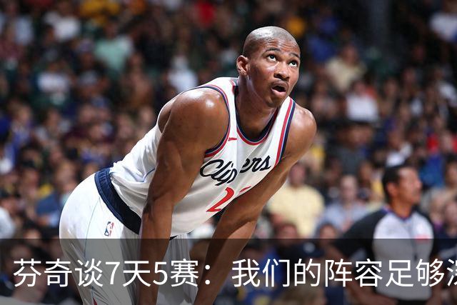 芬奇谈7天5赛：我们的阵容足够深厚 很多球员都能提供帮助
