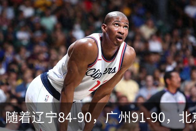 随着辽宁84-90，广州91-90，北京103-92山东，CBA积分榜：北京第1