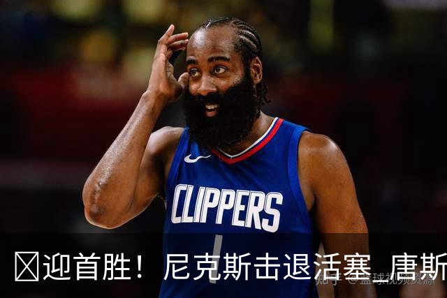 🏀迎首胜！尼克斯击退活塞 唐斯27+20 坎宁安19+9+8