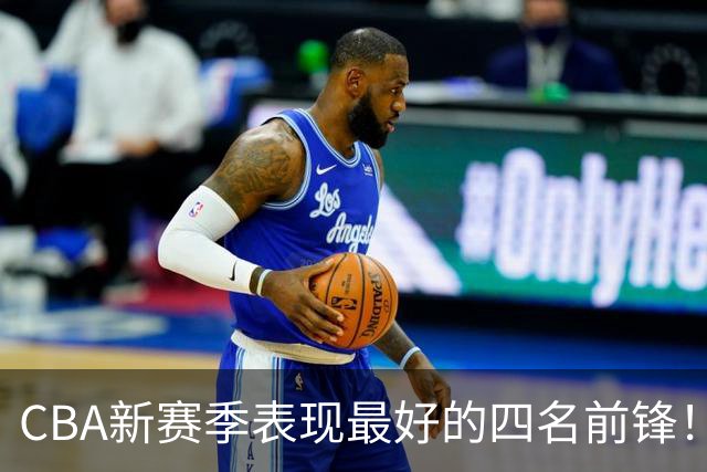 CBA新赛季表现最好的四名前锋！只有一人代表国家队出战过